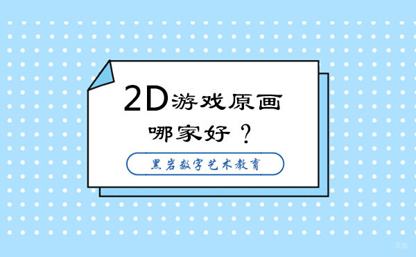 专业2D游戏原画培训机构深度评测