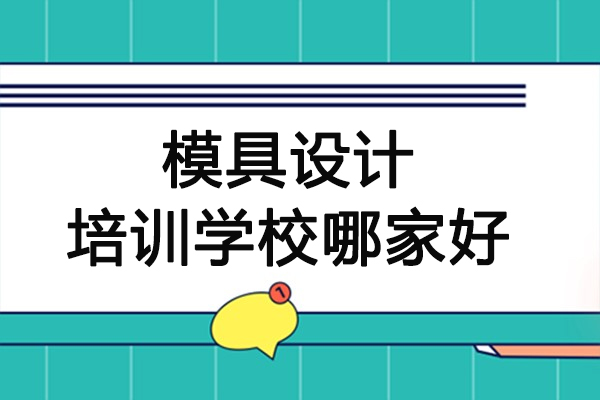 模具设计培训学校哪家好-学模具设计培训学校哪家好