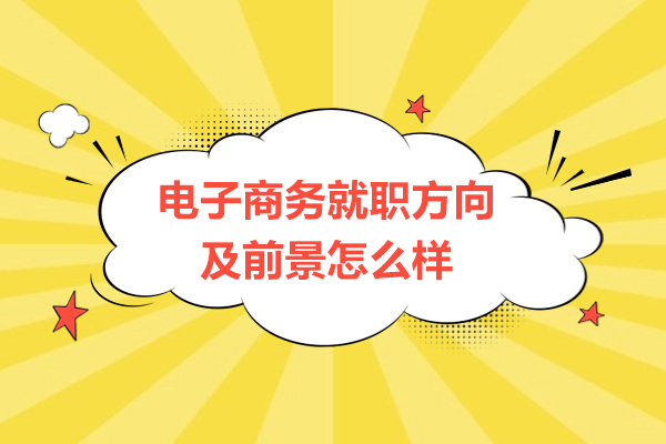 福州電子商務就職方向及前景怎么樣-培訓機構哪家好