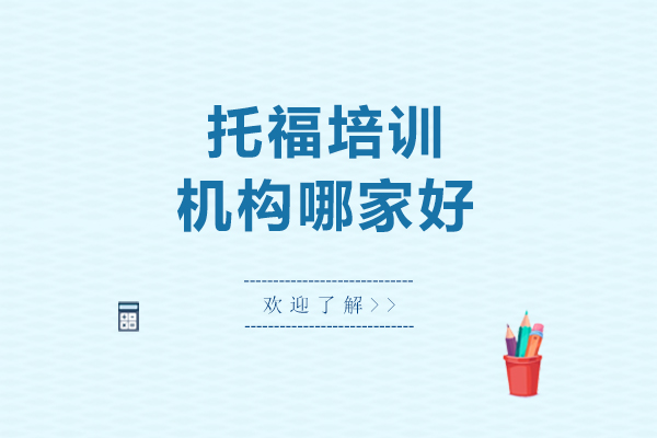北京托福培训机构哪家好-托福培训机构哪些比较好
