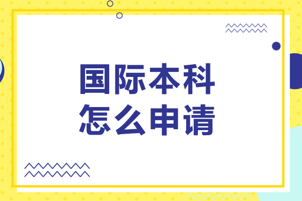 北京国际本科怎么申请-国际本科如何申请