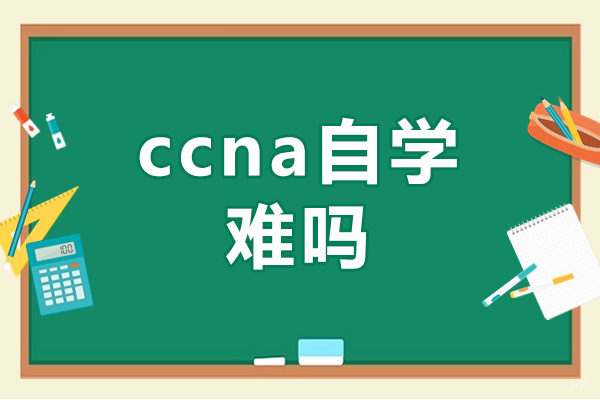 福州ccna自学难吗-ccna培训多少钱