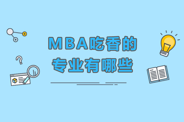 mba吃香的专业有哪些-mba什么专业比较好