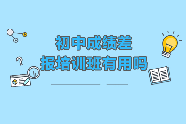 初中成绩差报培训班有用吗-参加初中培训机构有什么好处
