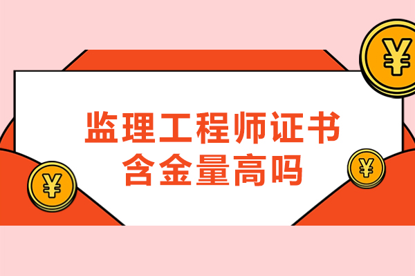 福州監(jiān)理工程師證書含金量高嗎-有什么用途和價值
