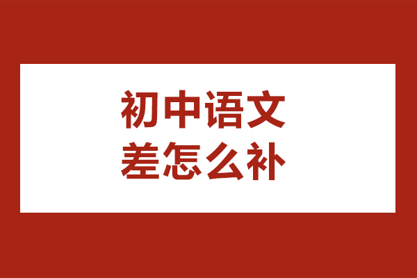 北京初中语文差怎么补-初中语文差怎么提高