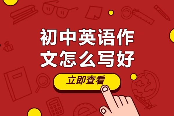 北京初中英语作文怎么写好-初中英语作文如何写好