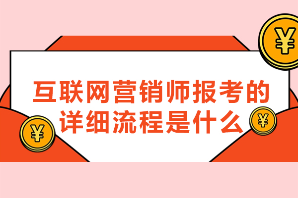 福州互聯網營銷師報考的詳細流程是什么-提交哪些材料呢