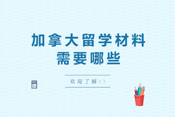 加拿大留学材料需要哪些-加拿大留学需要什么材料