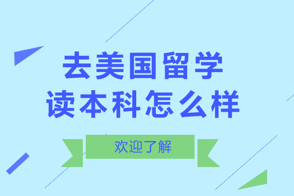 北京去美国留学读本科怎么样-去美国留学读本科好不好呢