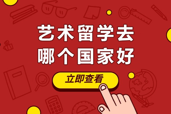 艺术留学去哪个国家好-哪个国家的艺术留学专业比较好