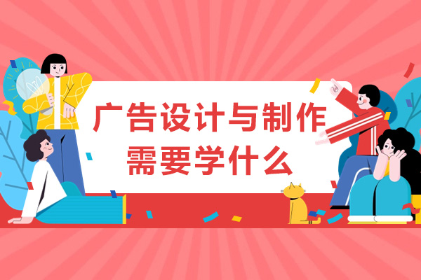 重庆广告设计与制作需要学什么-广告设计与制作学习内容有哪些