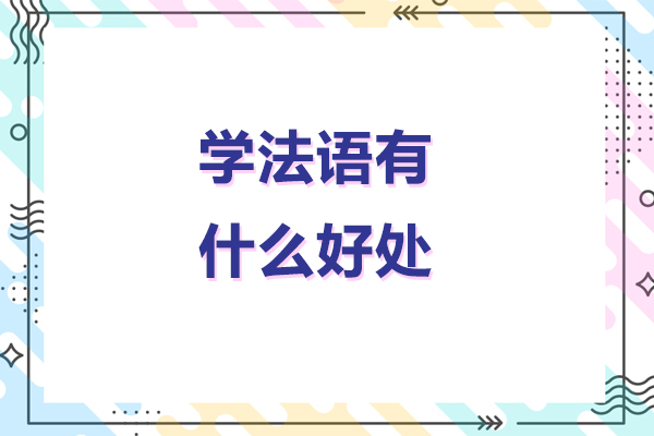 北京学法语有什么好处-学法语的好处有哪些