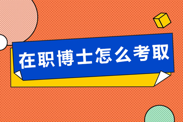 在职博士怎么考取-有哪些申请方式
