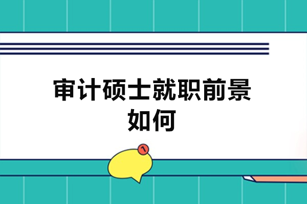 福州審計碩士就職前景如何-如何提升審計碩士就職競爭力