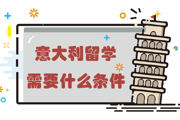 北京意大利留学需要什么条件-意大利留学需要哪些条件