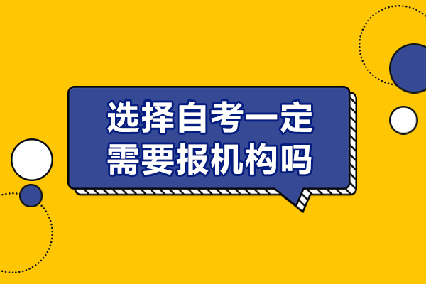 選擇自考一定需要報機構嗎-自考需不需要報機構