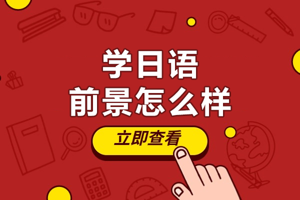 北京学日语前景怎么样-学日语前景好吗