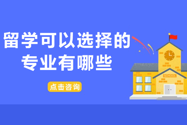 留學可以選擇的專業有哪些-出國留學有哪些熱門專業