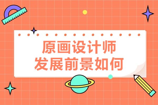 广州原画设计师发展前景如何-原画设计师证书有用吗
