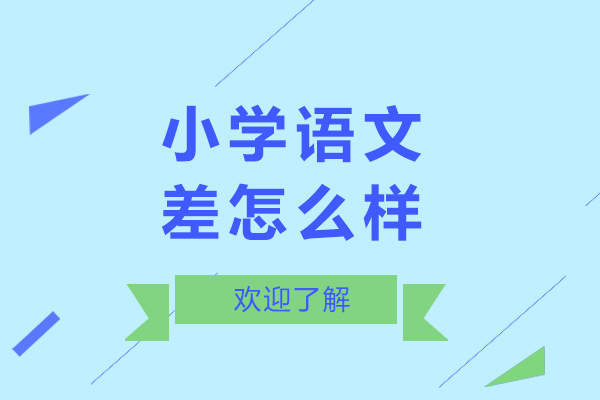 北京小学语文差怎么样-小学语文差如何提高成绩