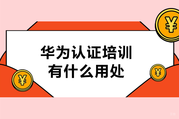 华为认证培训有什么用处-培训效果如何