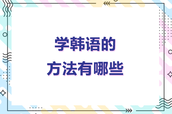 北京学韩语的方法有哪些-学韩语有什么好方法