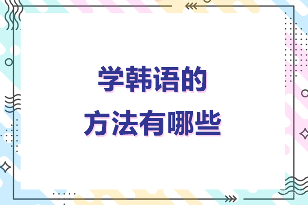 北京学韩语的方法有哪些-学韩语有什么好方法