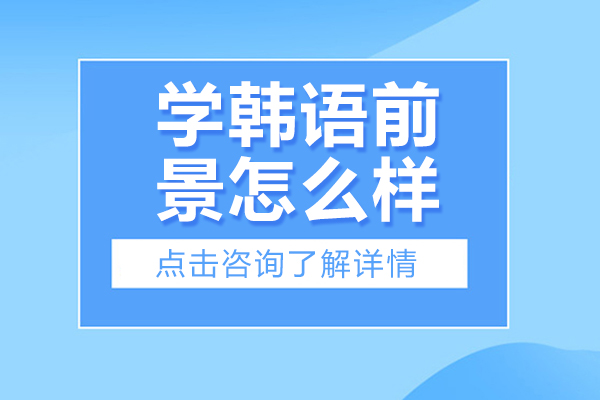 北京学韩语前景怎么样-学韩语前途好吗