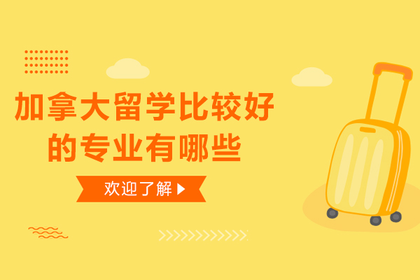 加拿大留学比较好的专业有哪些-加拿大留学值得选的专业有哪些