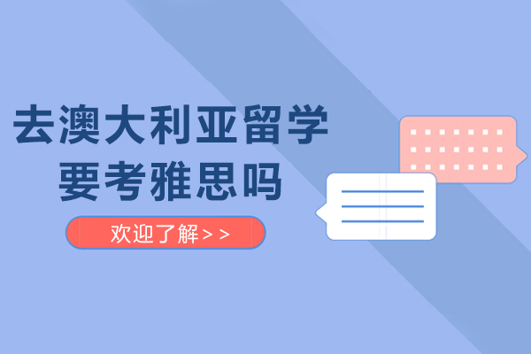 去澳大利亞留學要考雅思嗎-去澳大利亞需要雅思成績嗎