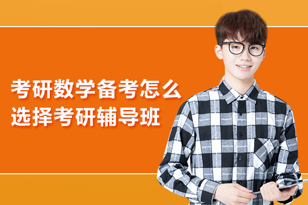 考研数学备考怎么选择考研辅导班