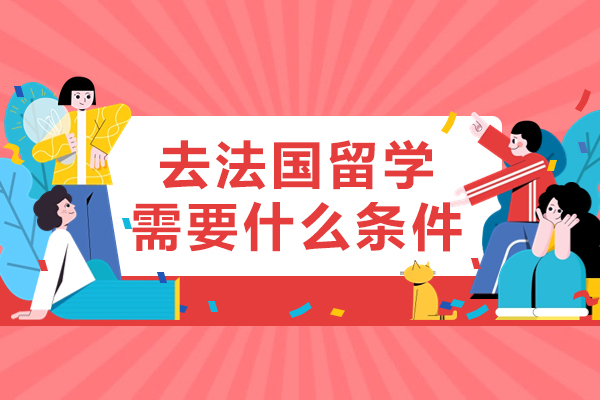 北京去法国留学需要什么条件-法国留学需要哪些条件