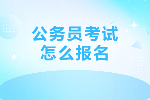 公务员考试怎么报名-报考条件有哪些