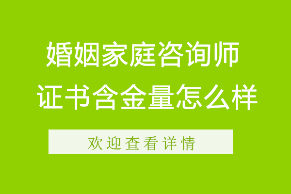 杭州婚姻家庭咨询师证书含金量怎么样-婚姻家庭咨询师证书含金量如何-婚姻家庭咨询师证的含金量高吗