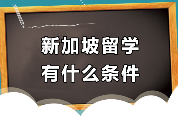北京新加坡留学有什么条件-新加坡留学有哪些条件