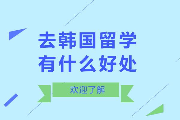 北京去韩国留学有什么好处-去韩国留学有哪些好处