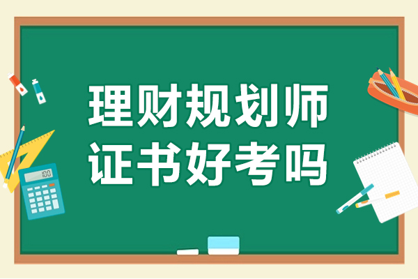理财规划师证书好考吗-考试内容有哪些