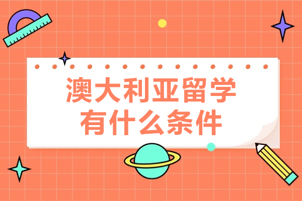 澳大利亚留学有什么条件-澳大利亚留学有什么要求