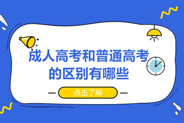 广州成人高考和普通高考的区别有哪些-成人高考与普通高考有什么不同