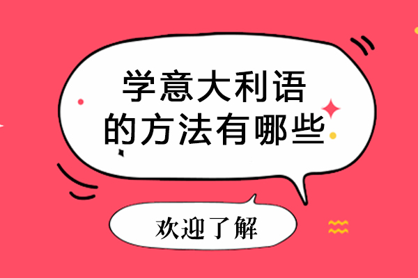 北京学意大利语的方法有哪些-学意大利语的方法有什么