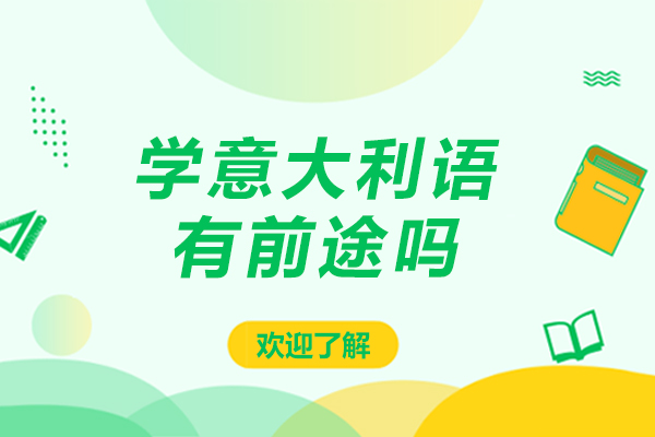 北京学意大利语有前途吗-学意大利语前途怎么样