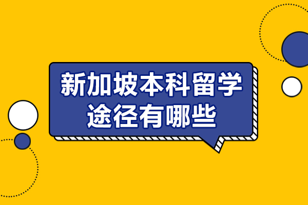 新加坡本科留學途徑有哪些-高考后留學新加坡本科申請的四大方案