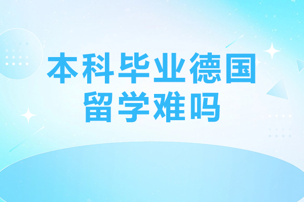 本科畢業德國留學難嗎-德國本科留學真的很難畢業嗎