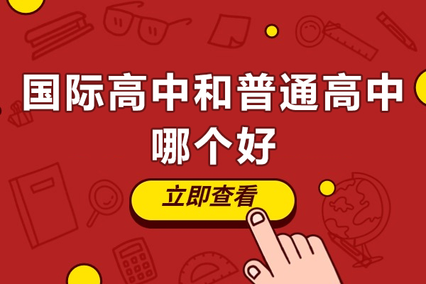 广州国际高中和普通高中哪个好-国际高中和普通高中有什么区别