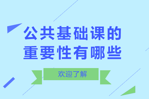 公共基础课的重要性有哪些-公共基础课的重要性是什么