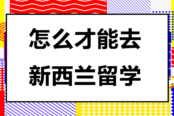 北京怎么才能去新西兰留学-如何才能去新西兰留学呢