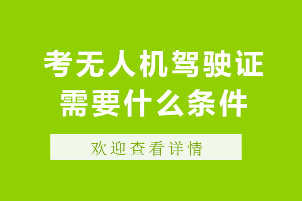考无人机驾驶证需要什么条件-学无人机驾驶需要哪些条件