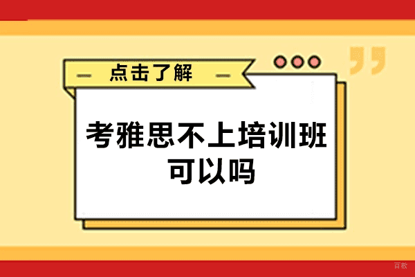 乌鲁木齐考雅思不上培训班可以吗-自学雅思的方法有哪些呢