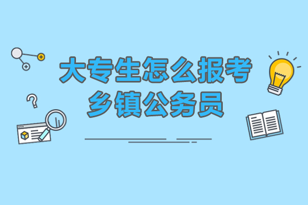 大專生怎么報考鄉(xiāng)鎮(zhèn)公務(wù)員-大專生怎么報考鄉(xiāng)鎮(zhèn)公務(wù)員
